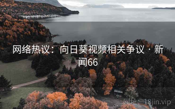 网络热议:向日葵视频相关争议 · 新闻66