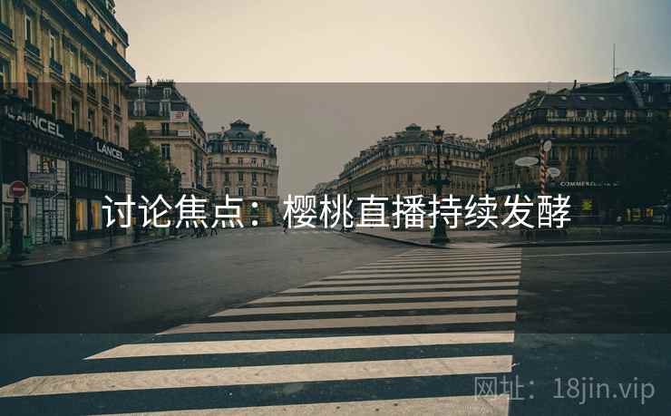讨论焦点:樱桃直播持续发酵