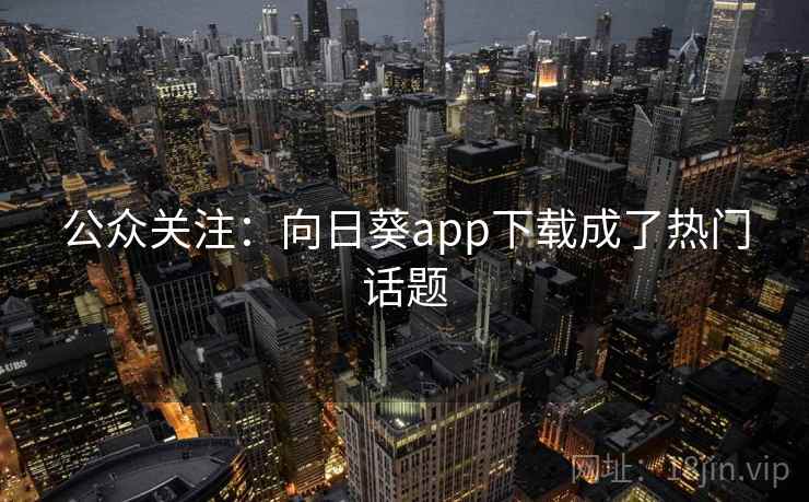 公众关注:向日葵app下载成了热门话题