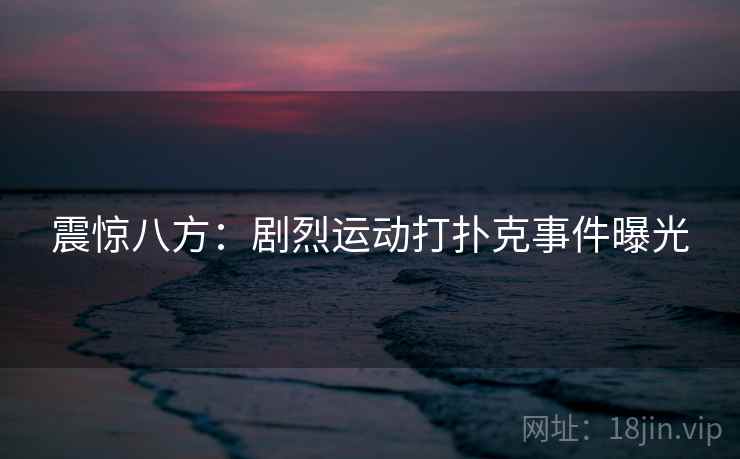 震惊八方:剧烈运动打扑克事件曝光