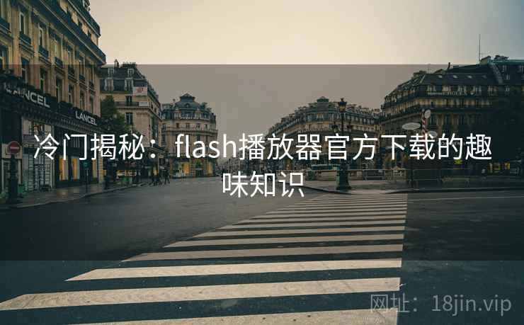 冷门揭秘：flash播放器官方下载的趣味知识