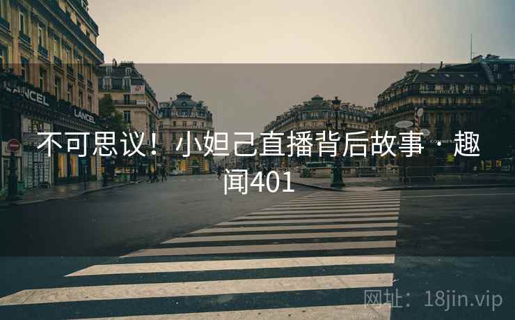 不可思议！小妲己直播背后故事 · 趣闻401