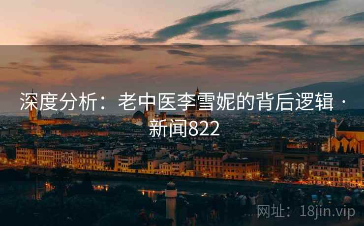 深度分析:老中医李雪妮的背后逻辑 · 新闻822