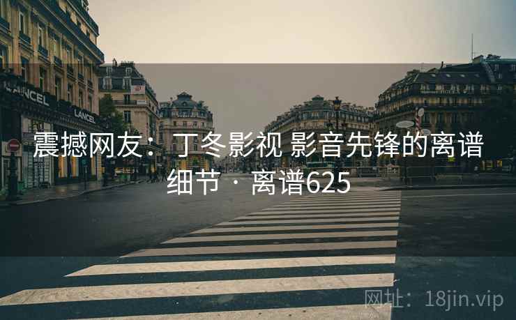 震撼网友：丁冬影视 影音先锋的离谱细节 · 离谱625