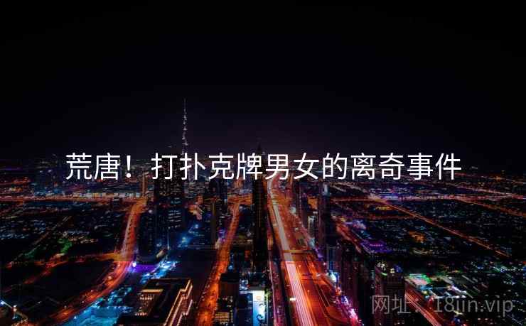 荒唐！打扑克牌男女的离奇事件