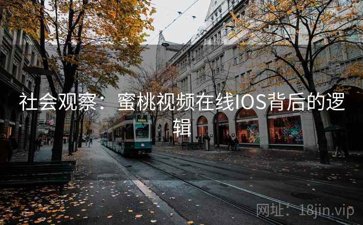 社会观察:蜜桃视频在线IOS背后的逻辑