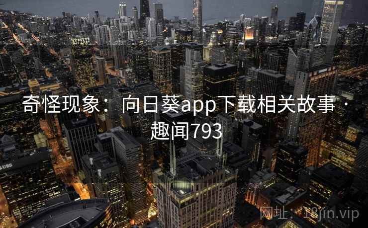 奇怪现象：向日葵app下载相关故事 · 趣闻793