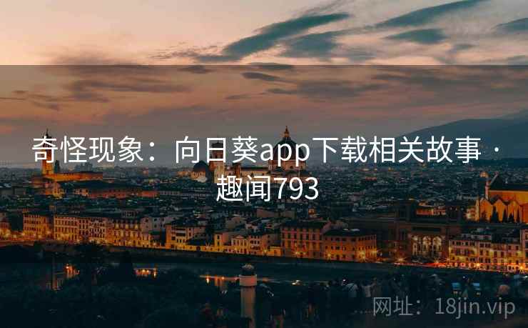 奇怪现象:向日葵app下载相关故事 · 趣闻793