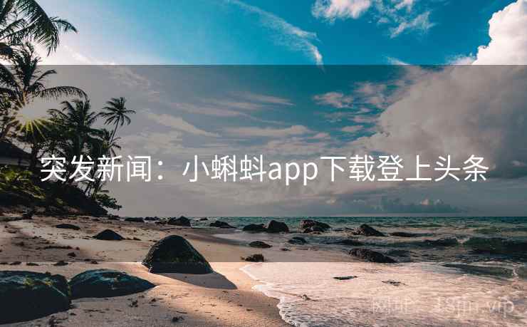 突发新闻:小蝌蚪app下载登上头条