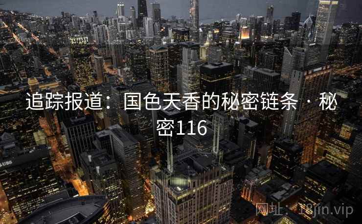 追踪报道:国色天香的秘密链条 · 秘密116