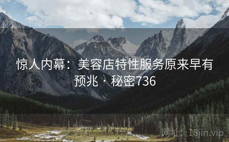 惊人内幕:美容店特性服务原来早有预兆 · 秘密736