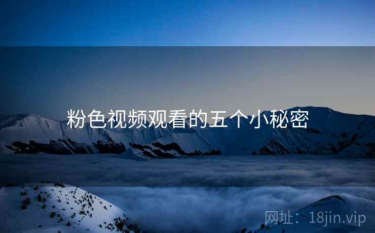 粉色视频观看的五个小秘密