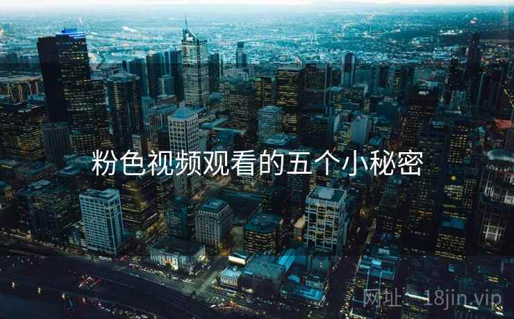粉色视频观看的五个小秘密