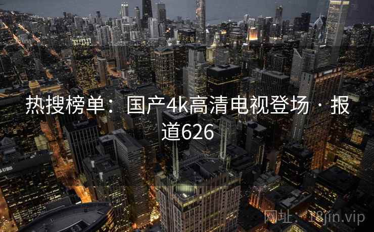 热搜榜单：国产4k高清电视登场 · 报道626