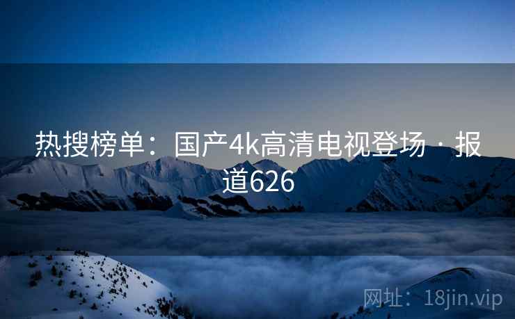 热搜榜单:国产4k高清电视登场 · 报道626