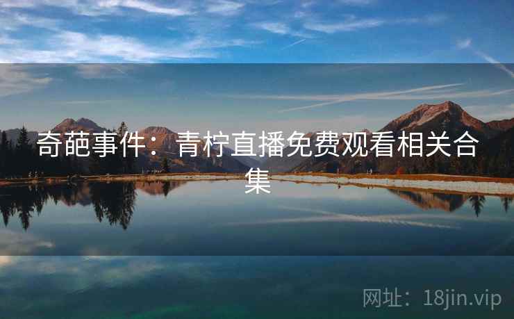 奇葩事件:青柠直播免费观看相关合集