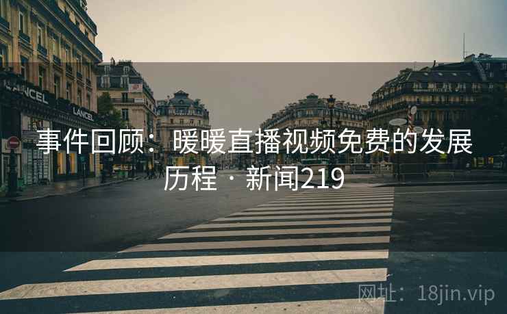 事件回顾:暖暖直播视频免费的发展历程 · 新闻219