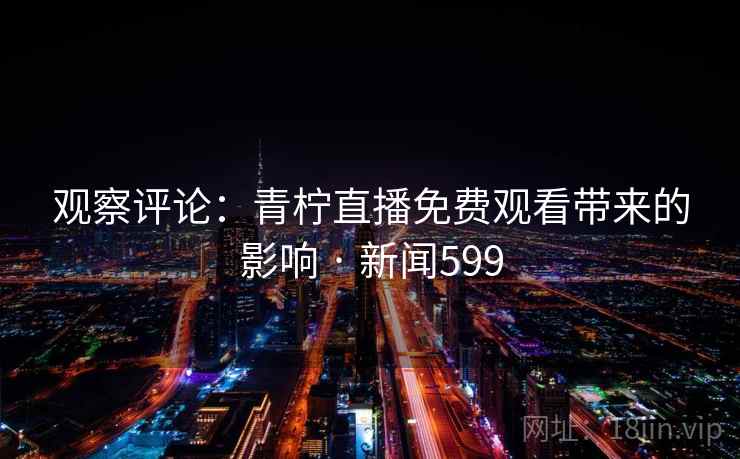 观察评论：青柠直播免费观看带来的影响 · 新闻599